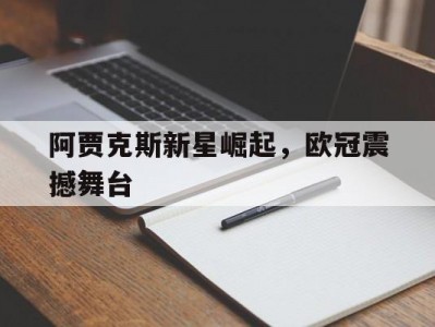 乐动体育官网-阿贾克斯新星崛起，欧冠震撼舞台的简单介绍