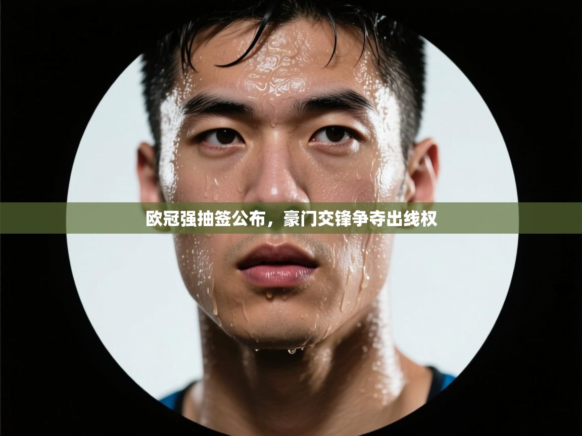 爱游戏体育app-欧冠强抽签公布,豪门交锋争夺出线权 第2张