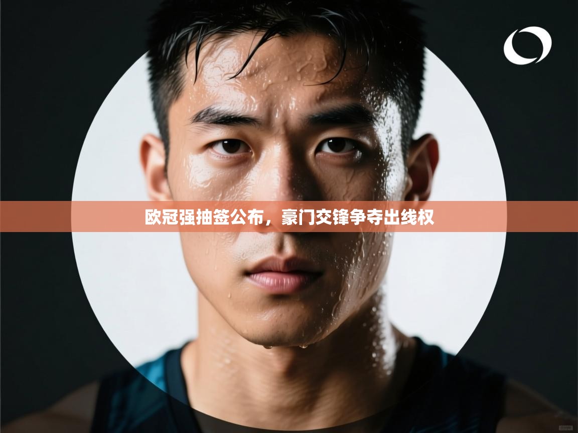 爱游戏体育app-欧冠强抽签公布,豪门交锋争夺出线权 第1张