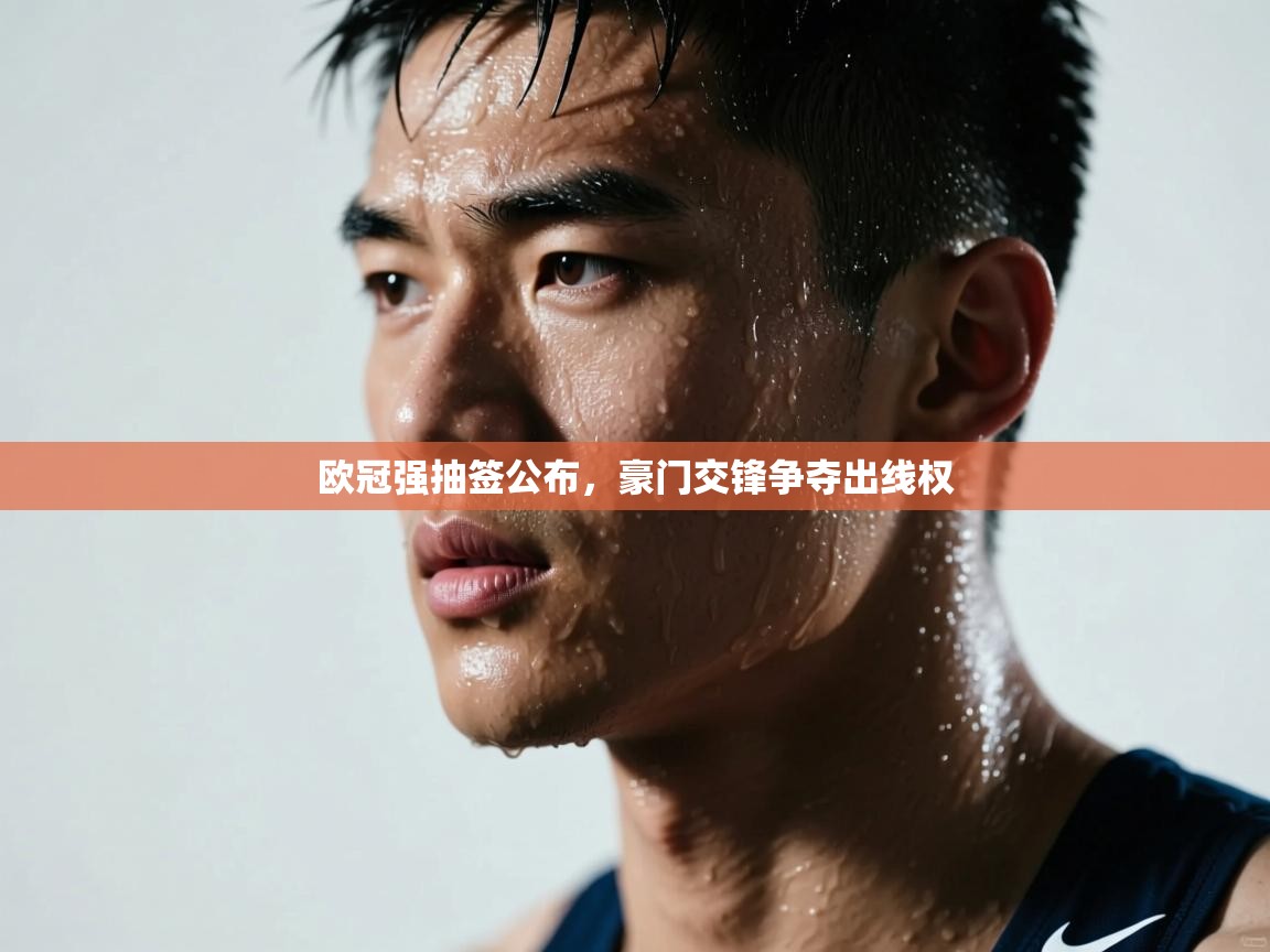 爱游戏体育app-欧冠强抽签公布,豪门交锋争夺出线权 第4张