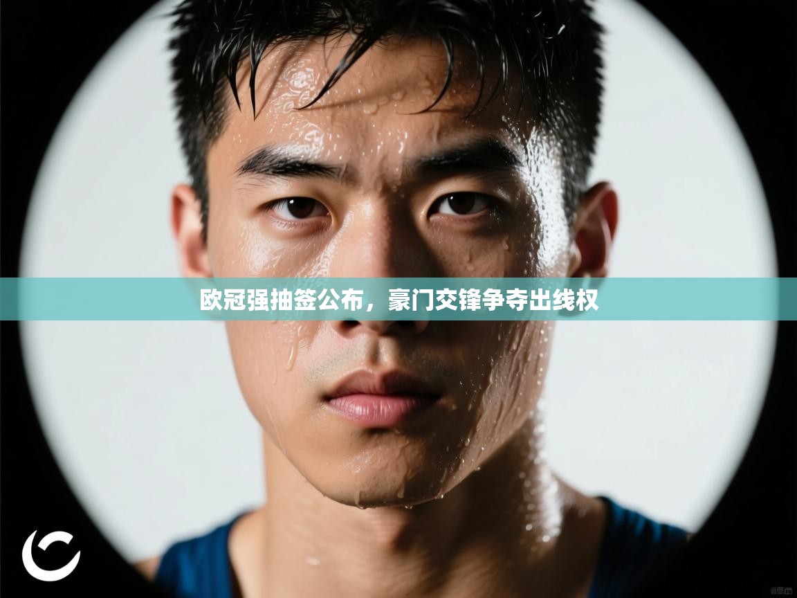 爱游戏体育app-欧冠强抽签公布,豪门交锋争夺出线权 第3张