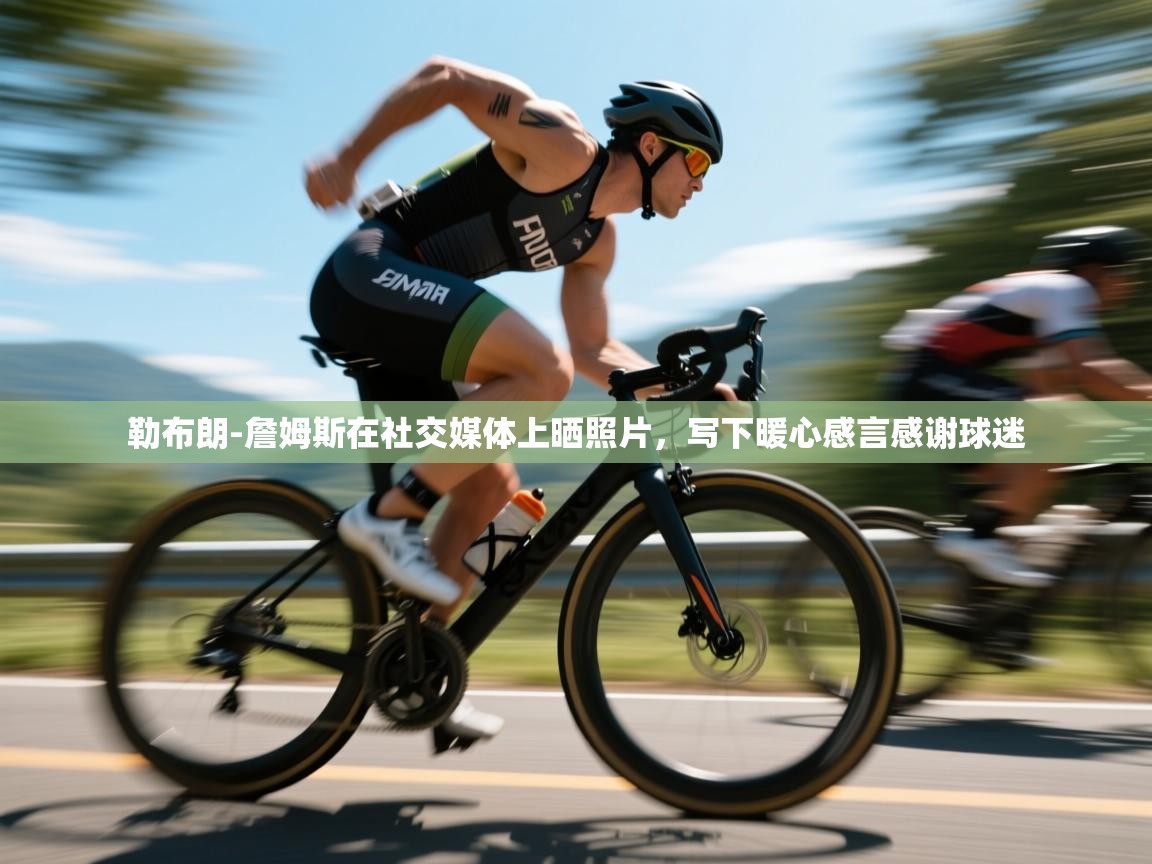 趣玩体育nba直播-勒布朗-詹姆斯在社交媒体上晒照片，写下暖心感言感谢球迷