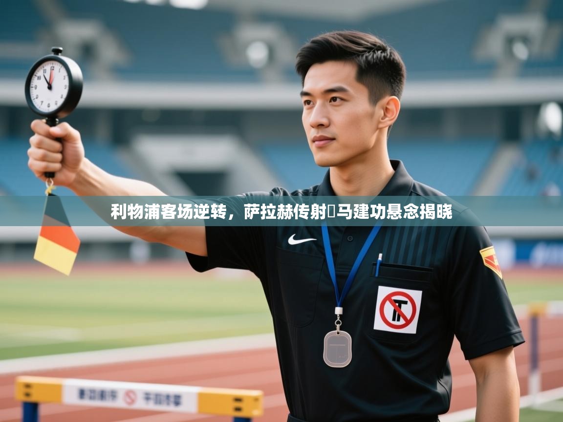 爱游戏体育官网app-利物浦客场逆转,萨拉赫传射囧马建功悬念揭晓 第4张