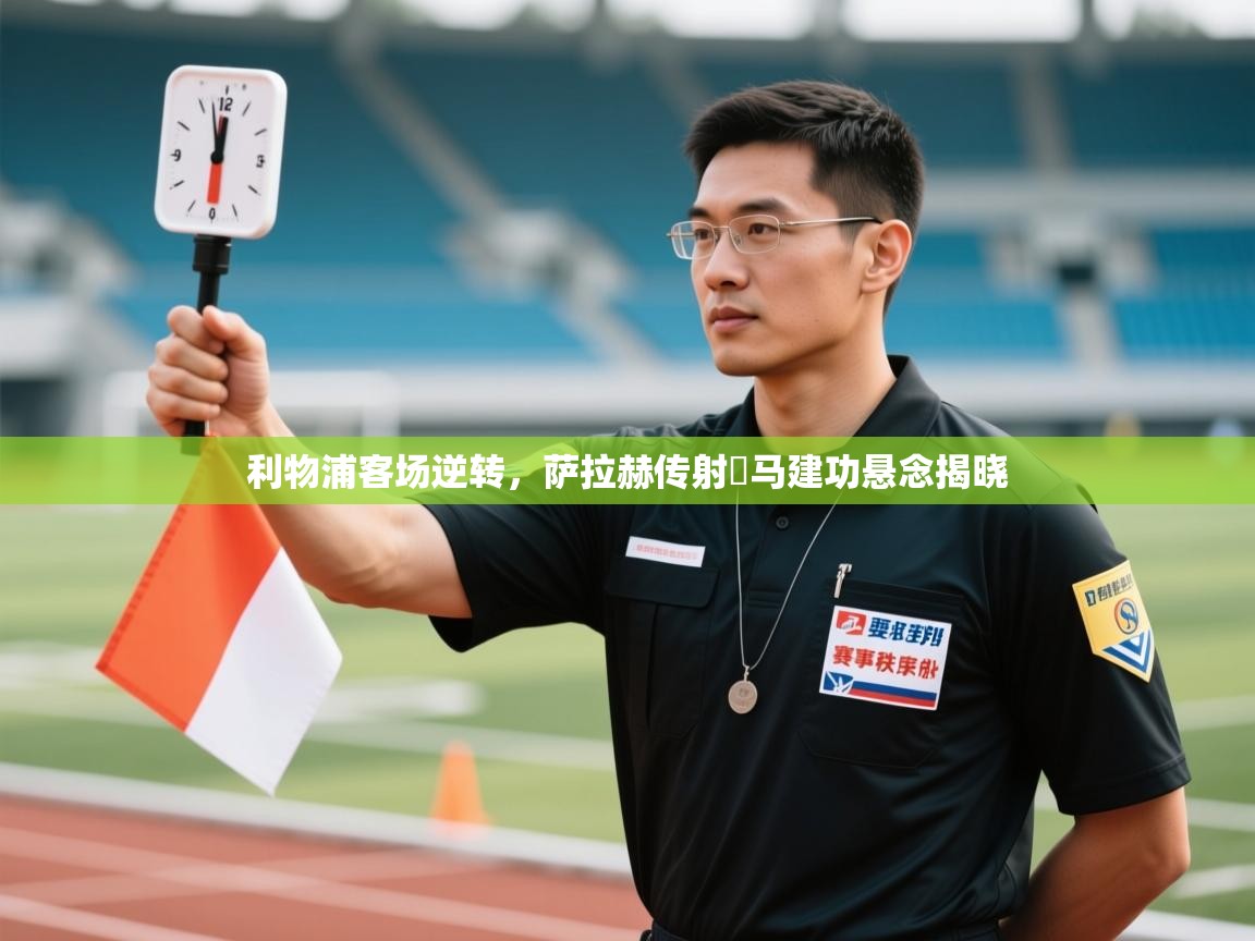 爱游戏体育官网app-利物浦客场逆转,萨拉赫传射囧马建功悬念揭晓 第3张