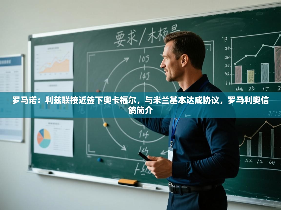 爱游戏体育官网app-罗马诺:利兹联接近签下奥卡福尔,与米兰基本达成协议,罗马利奥信鸽简介 第3张