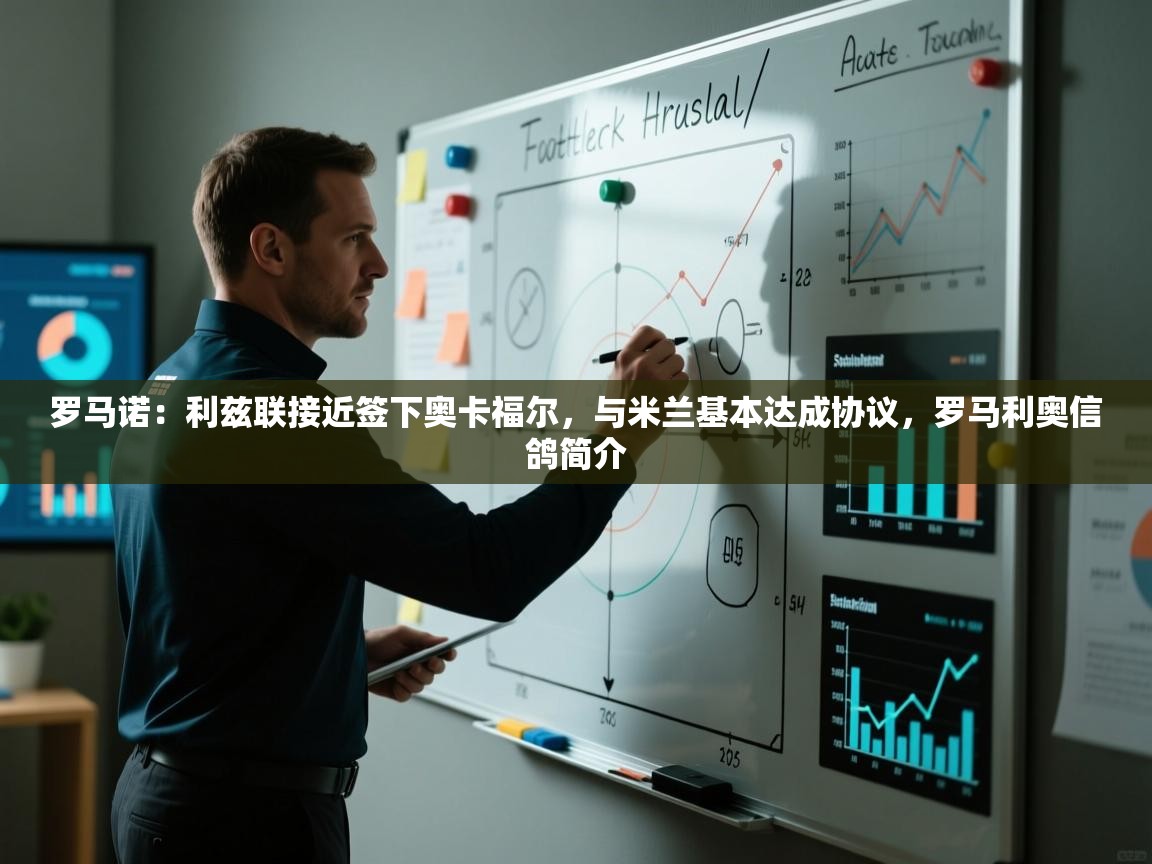 爱游戏体育官网app-罗马诺:利兹联接近签下奥卡福尔,与米兰基本达成协议,罗马利奥信鸽简介 第4张