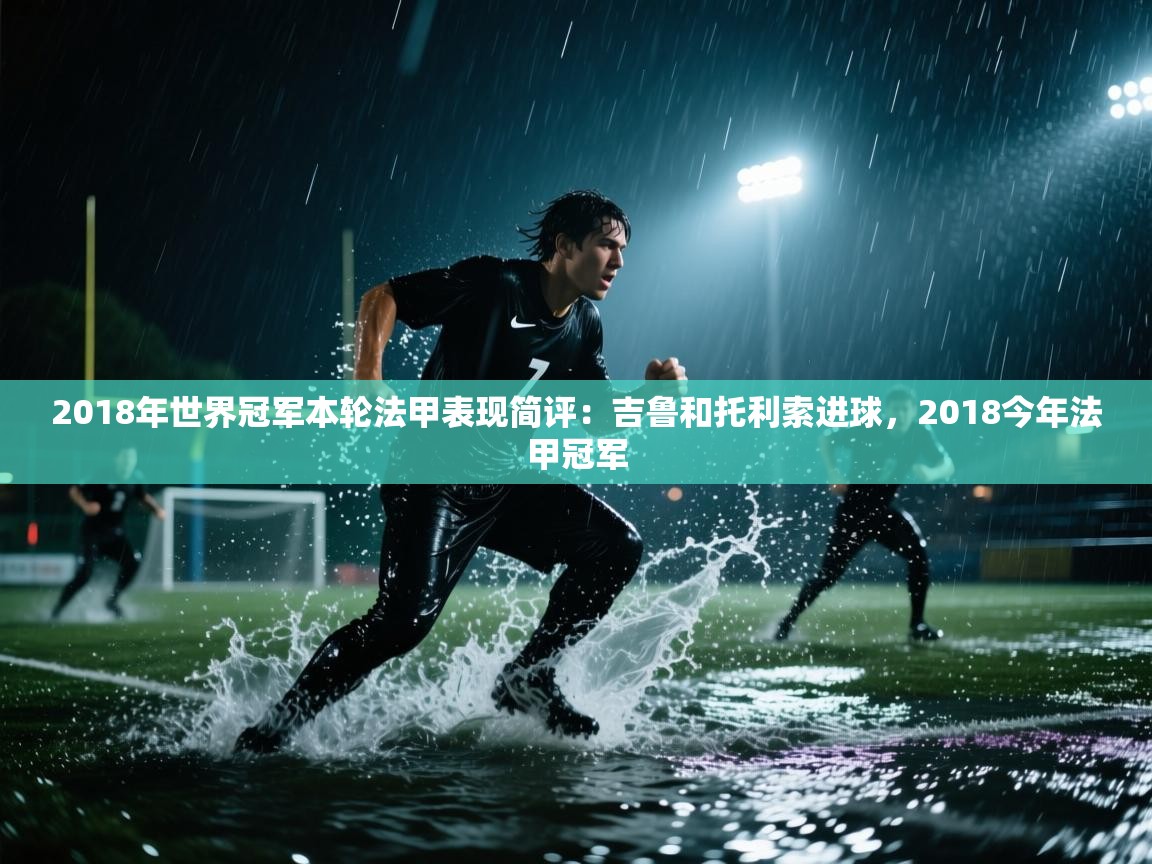 爱游戏体育娱乐-2018年世界冠军本轮法甲表现简评：吉鲁和托利索进球，2018今年法甲冠军