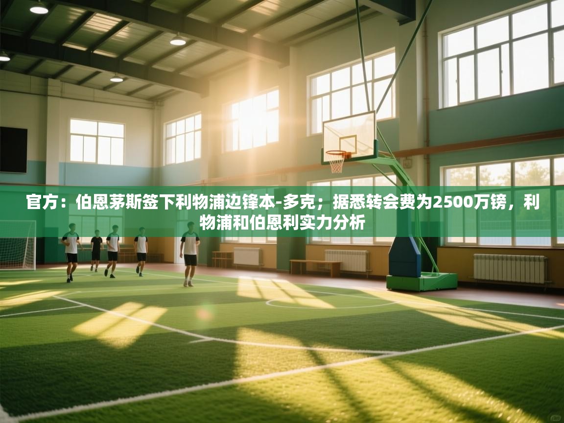 爱游戏直播-官方:伯恩茅斯签下利物浦边锋本-多克;据悉转会费为2500万镑,利物浦和伯恩利实力分析 第3张