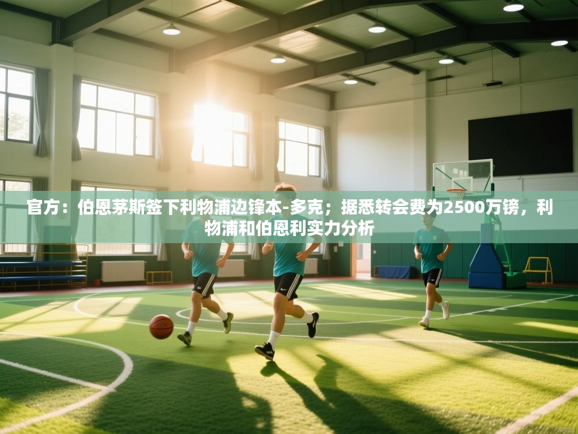 爱游戏直播-官方:伯恩茅斯签下利物浦边锋本-多克;据悉转会费为2500万镑,利物浦和伯恩利实力分析 第4张