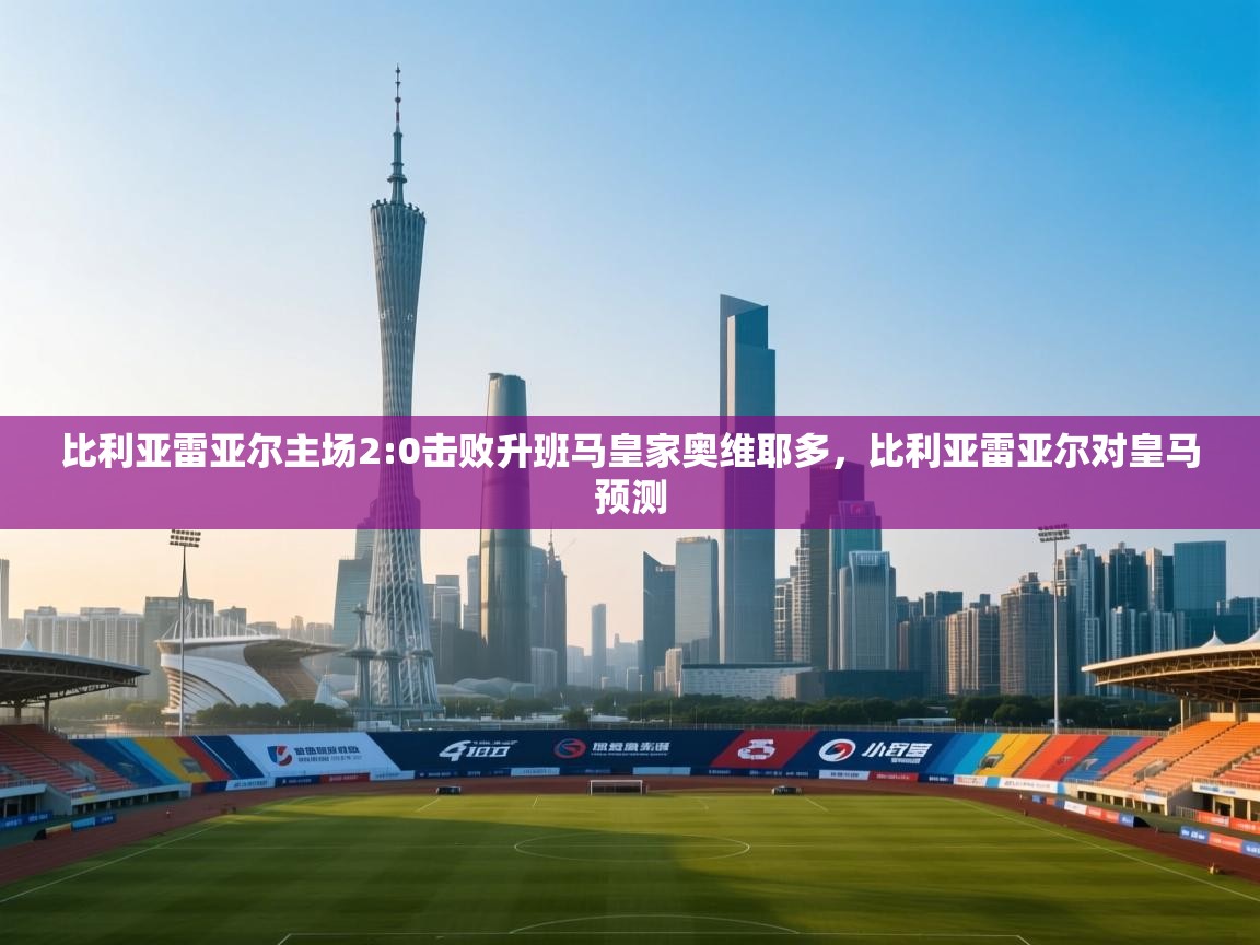 爱游戏ayx官网下载-比利亚雷亚尔主场2:0击败升班马皇家奥维耶多，比利亚雷亚尔对皇马预测  第2张