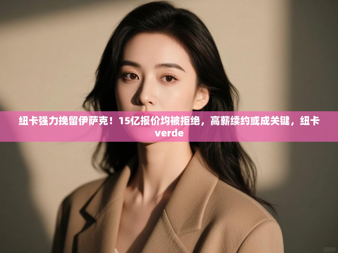 爱游戏体育下载-纽卡强力挽留伊萨克！15亿报价均被拒绝，高薪续约或成关键，纽卡verde