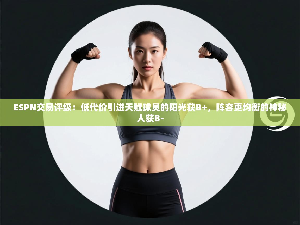 爱游戏体育娱乐赞助马竞-ESPN交易评级：低代价引进天赋球员的阳光获B+，阵容更均衡的神秘人获B-  第1张
