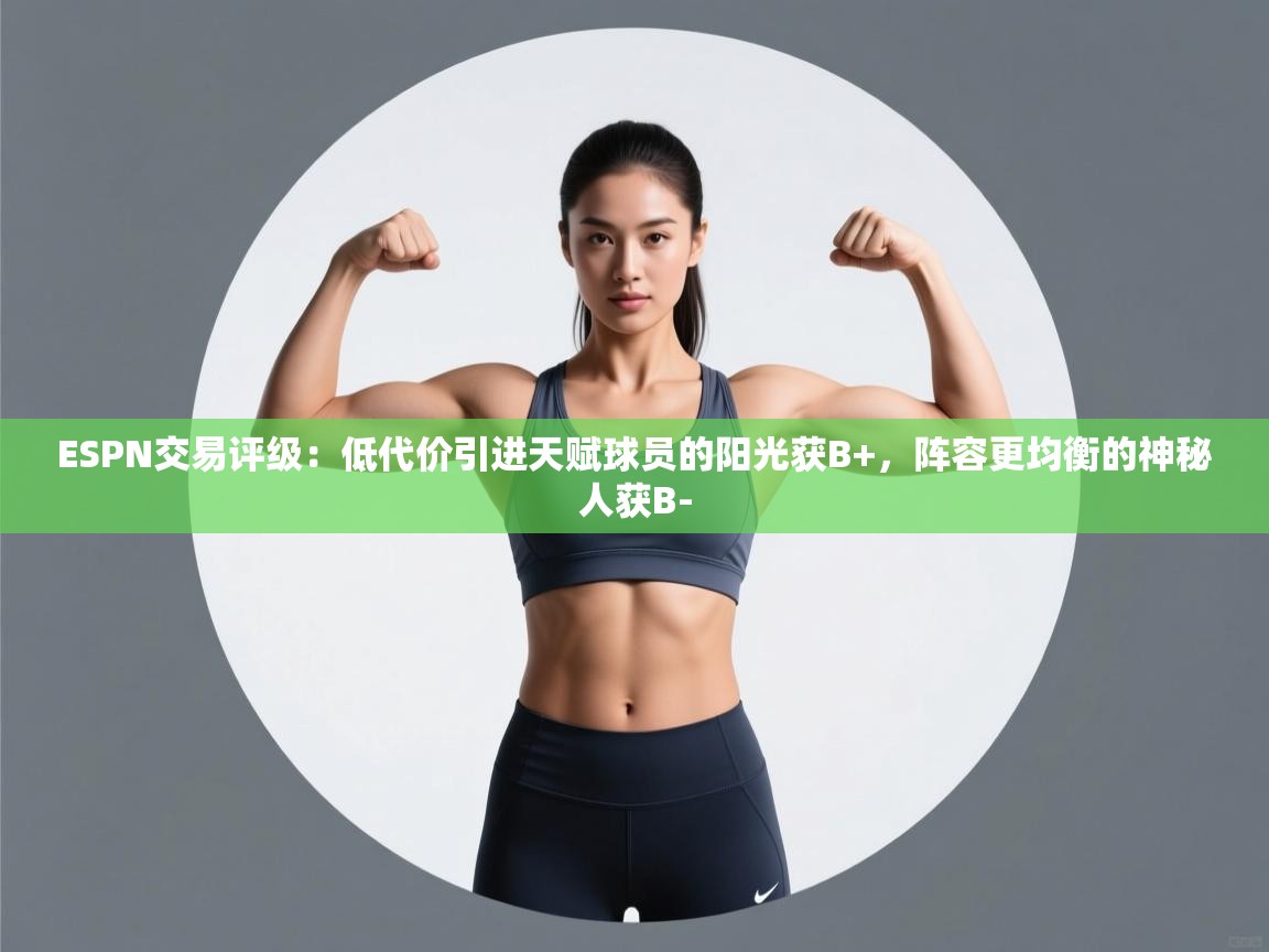 爱游戏体育娱乐赞助马竞-ESPN交易评级：低代价引进天赋球员的阳光获B+，阵容更均衡的神秘人获B-  第3张