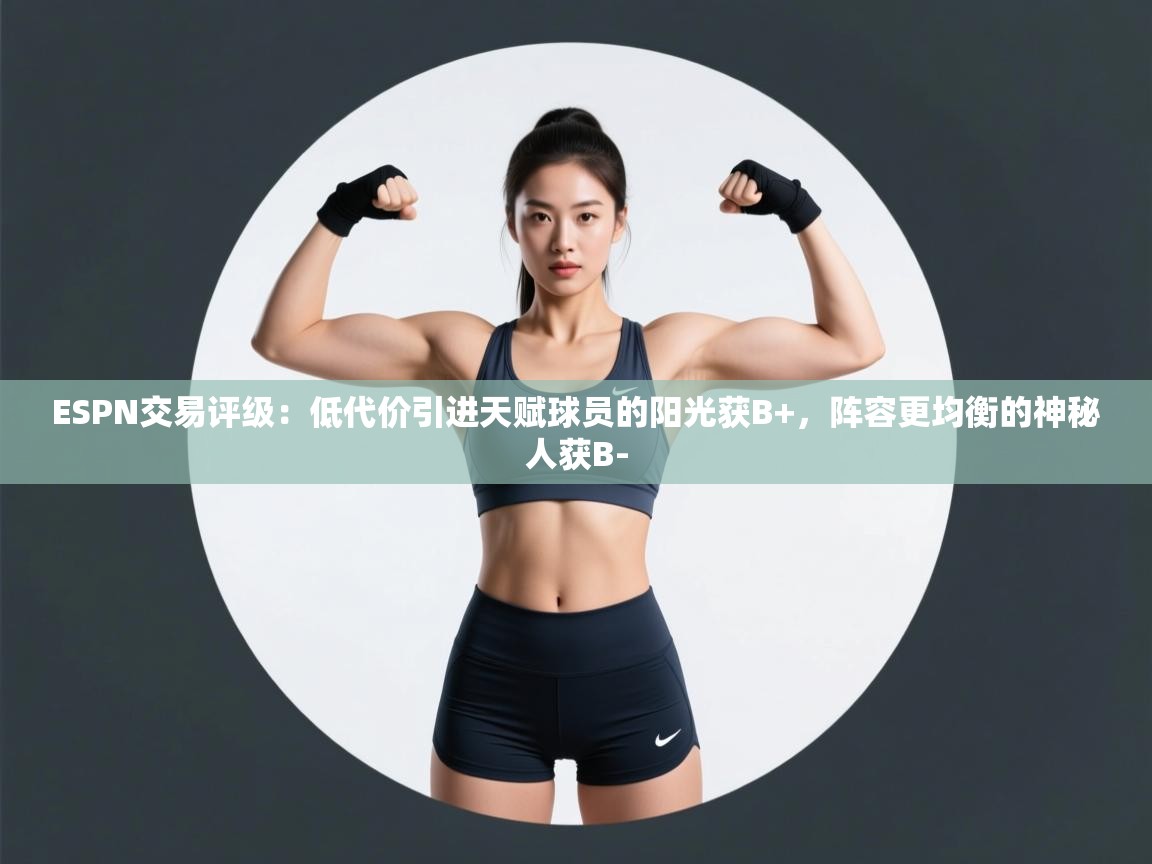 爱游戏体育娱乐赞助马竞-ESPN交易评级：低代价引进天赋球员的阳光获B+，阵容更均衡的神秘人获B-  第4张