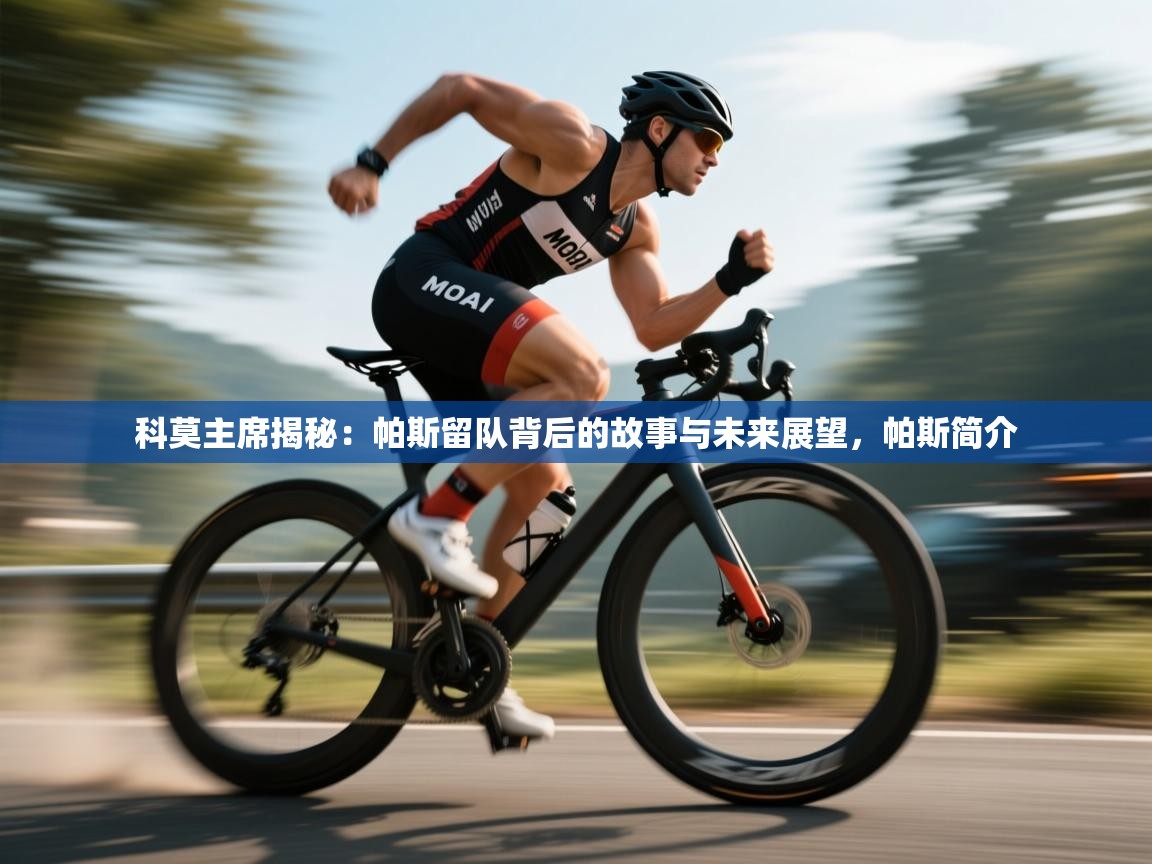 爱体育游戏网站-科莫主席揭秘:帕斯留队背后的故事与未来展望,帕斯简介 第2张