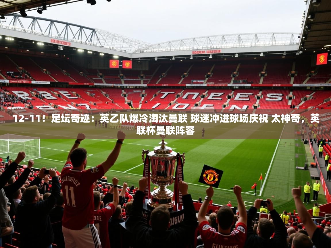 爱游戏娱乐平台信誉好16-12-11！足坛奇迹：英乙队爆冷淘汰曼联 球迷冲进球场庆祝 太神奇，英联杯曼联阵容
