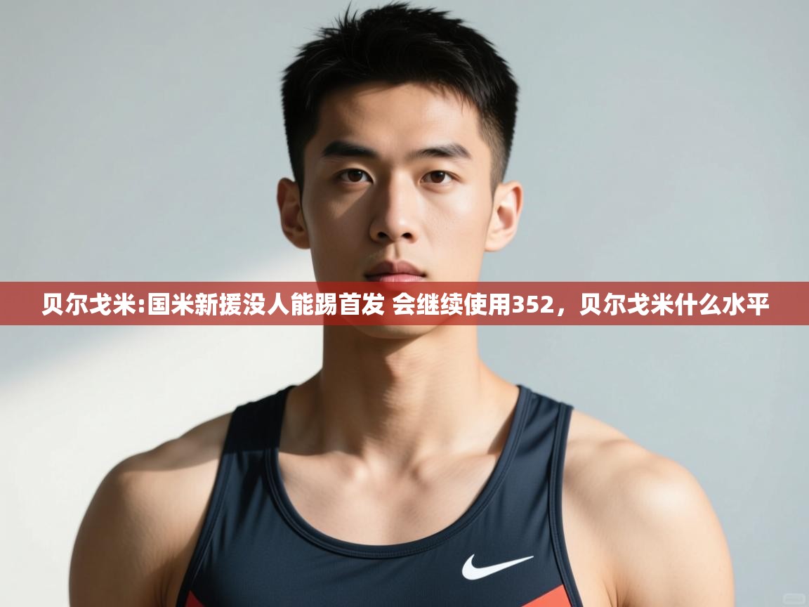 爱游戏体育娱乐赞助马竞-贝尔戈米:国米新援没人能踢首发 会继续使用352,贝尔戈米什么水平 第2张