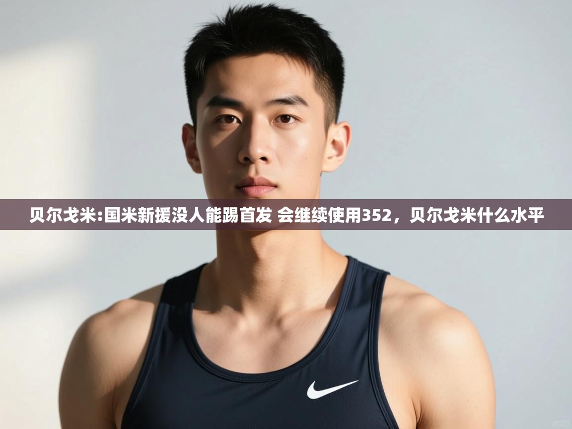 爱游戏体育娱乐赞助马竞-贝尔戈米:国米新援没人能踢首发 会继续使用352,贝尔戈米什么水平 第4张