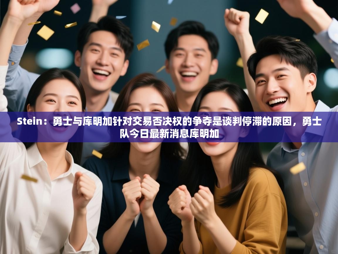 爱游戏体育在线登录-Stein:勇士与库明加针对交易否决权的争夺是谈判停滞的原因,勇士队今日最新消息库明加 第4张