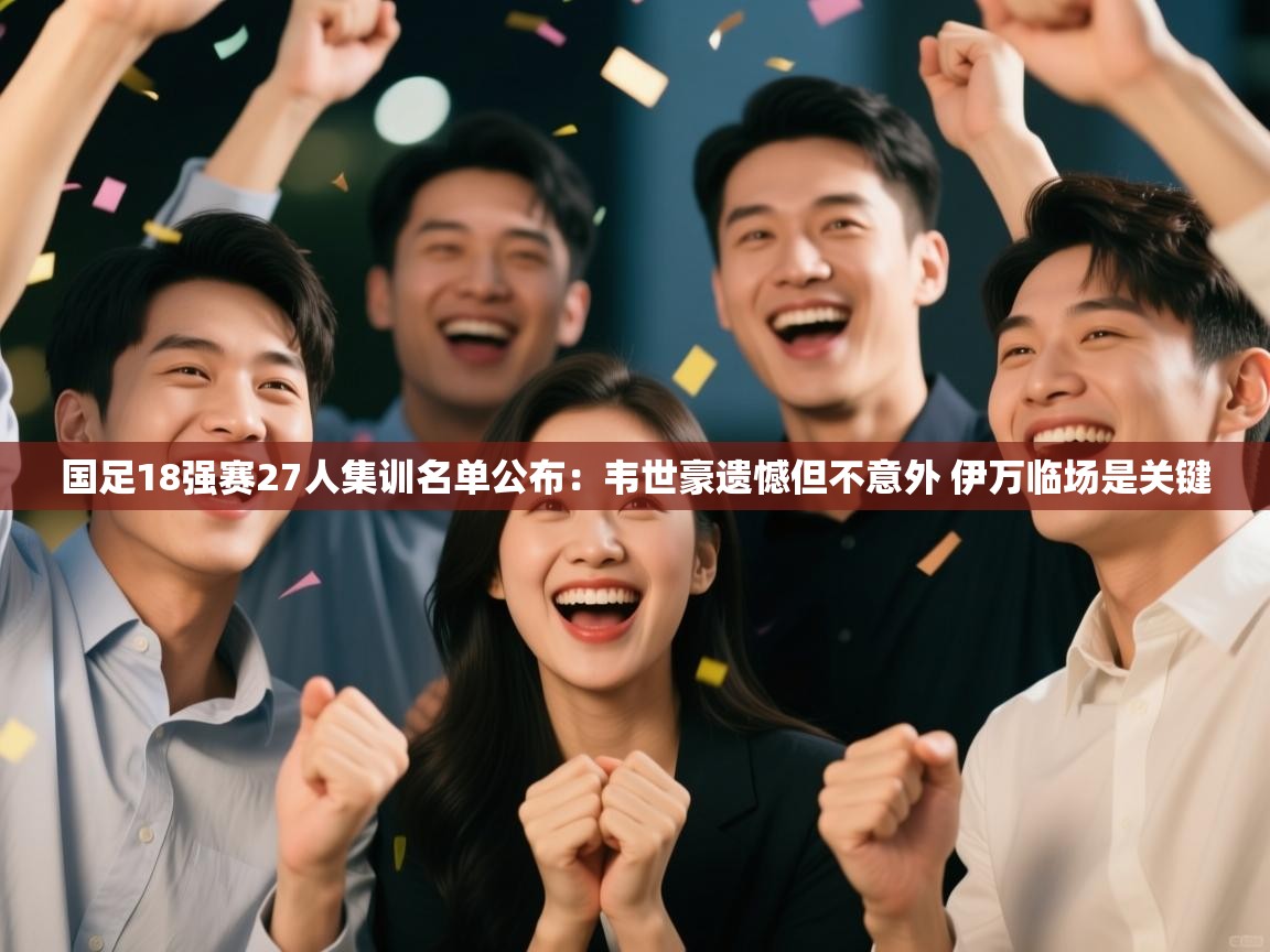 爱游戏体育官网-国足18强赛27人集训名单公布：韦世豪遗憾但不意外 伊万临场是关键