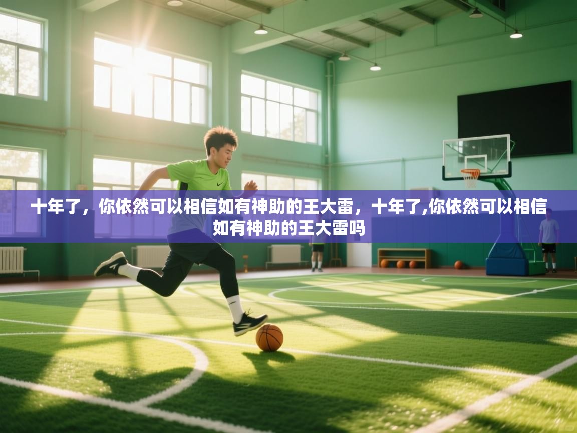 爱游戏体育下载-十年了,你依然可以相信如有神助的王大雷,十年了,你依然可以相信如有神助的王大雷吗 第3张