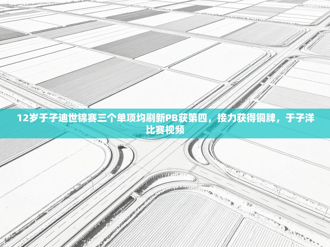 爱游戏体育-12岁于子迪世锦赛三个单项均刷新PB获第四，接力获得铜牌，于子洋比赛视频  第2张