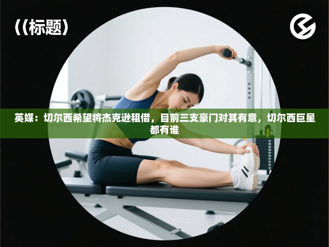 爱游体育直播-英媒：切尔西希望将杰克逊租借，目前三支豪门对其有意，切尔西巨星都有谁