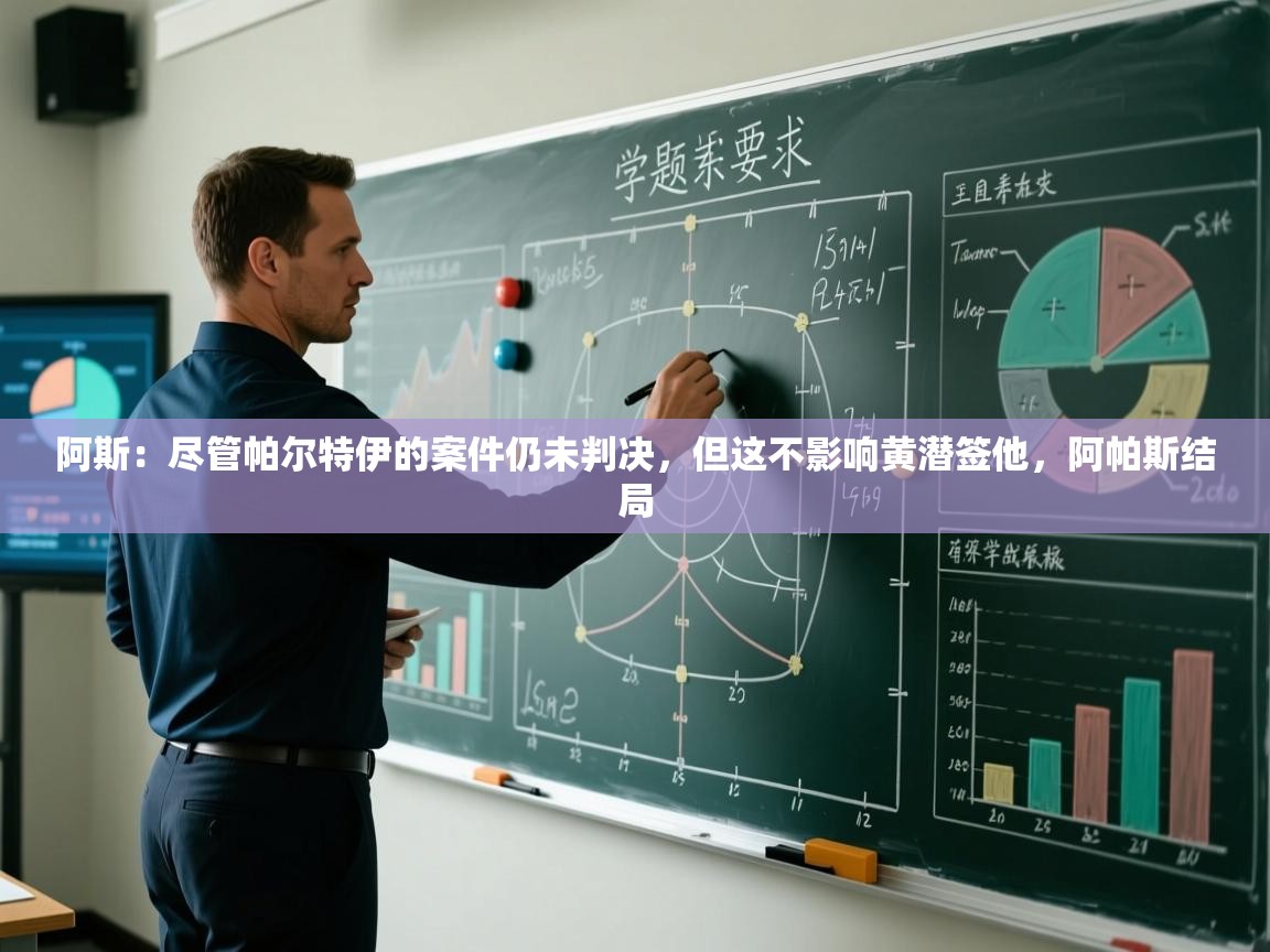 爱游戏娱乐平台信誉好16-阿斯：尽管帕尔特伊的案件仍未判决，但这不影响黄潜签他，阿帕斯结局