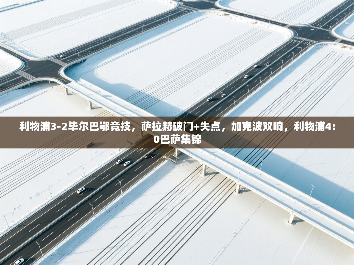 爱游戏体育入口app-利物浦3-2毕尔巴鄂竞技,萨拉赫破门+失点,加克波双响,利物浦4:0巴萨集锦 第2张