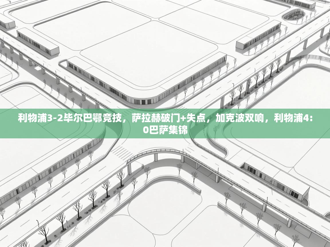 爱游戏体育入口app-利物浦3-2毕尔巴鄂竞技,萨拉赫破门+失点,加克波双响,利物浦4:0巴萨集锦 第4张