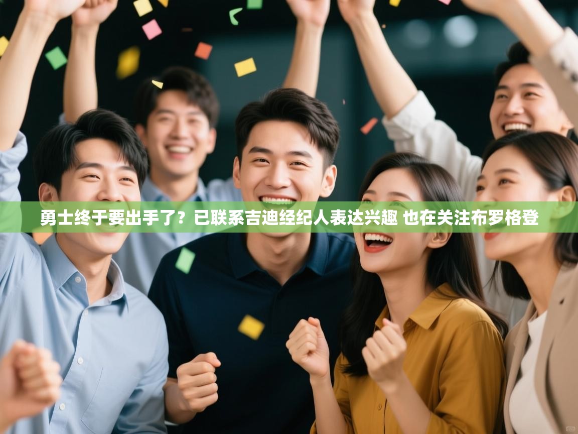 爱游戏体育娱乐马竞赞助商-勇士终于要出手了？已联系吉迪经纪人表达兴趣 也在关注布罗格登