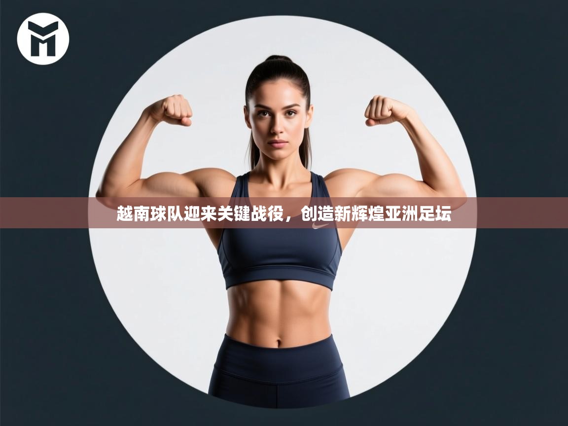 爱游戏下载-越南球队迎来关键战役，创造新辉煌亚洲足坛