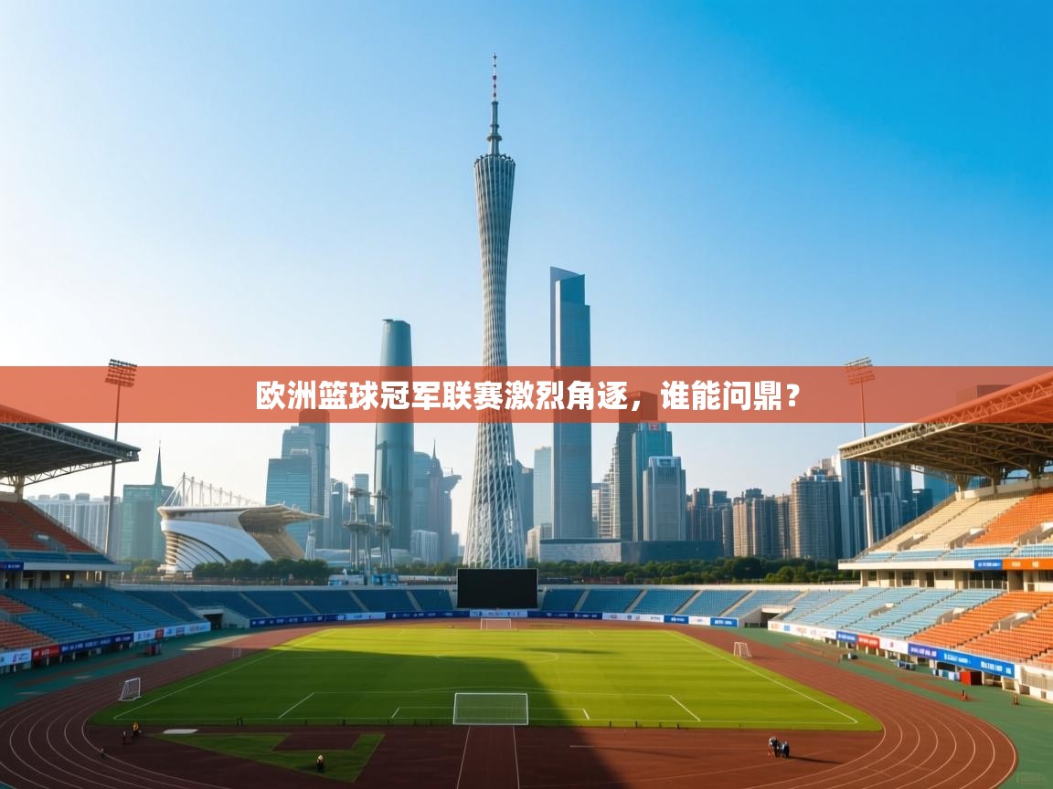 -欧洲篮球冠军联赛激烈角逐，谁能问鼎？  第2张