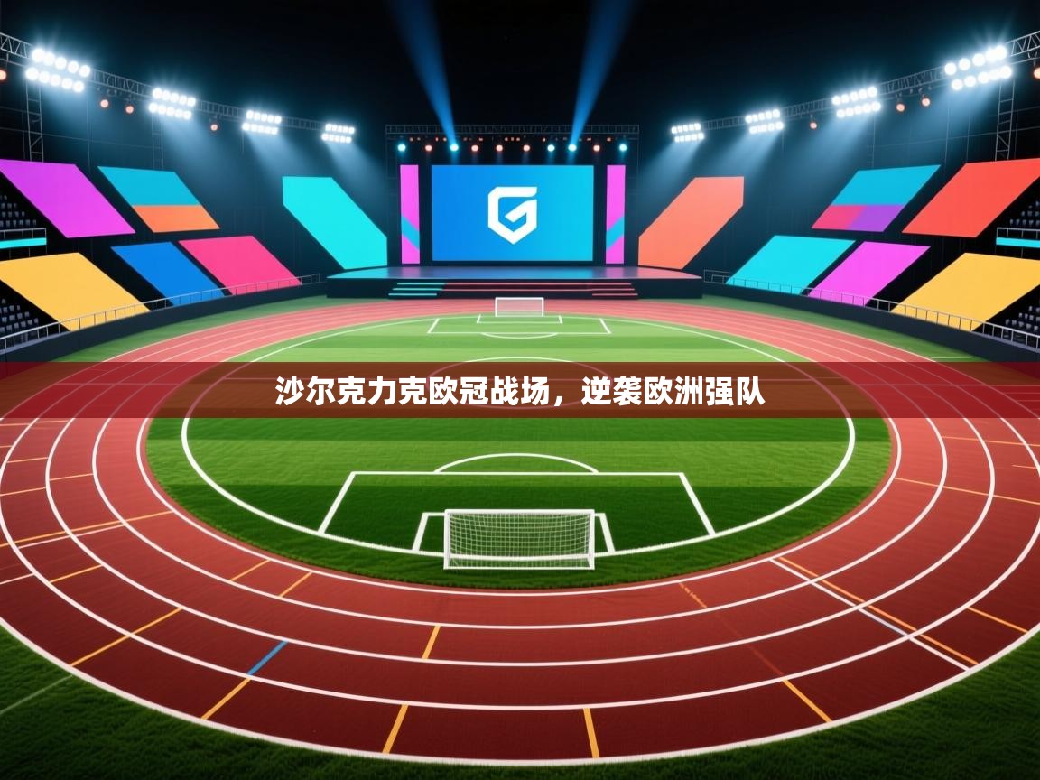 爱游戏体育下载-沙尔克力克欧冠战场，逆袭欧洲强队