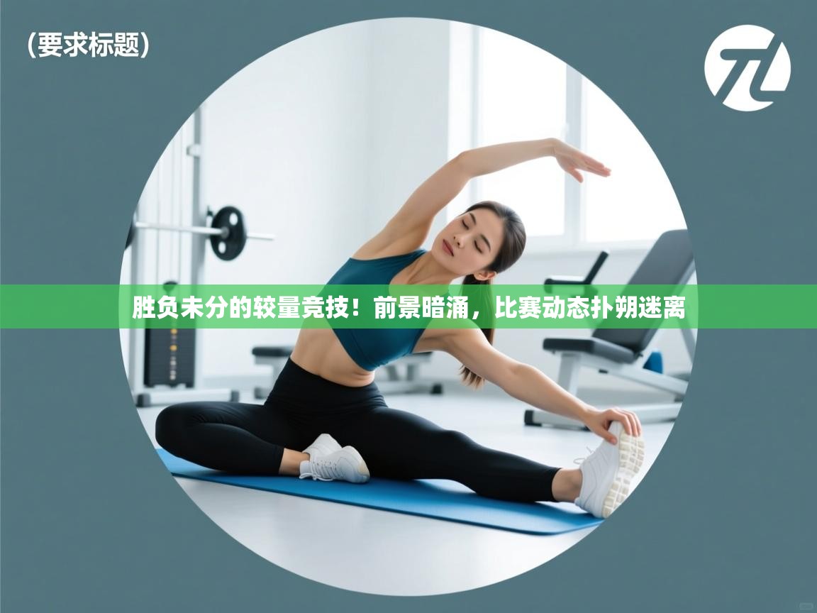 爱游戏真人体育娱乐-胜负未分的较量竞技!前景暗涌,比赛动态扑朔迷离 第2张