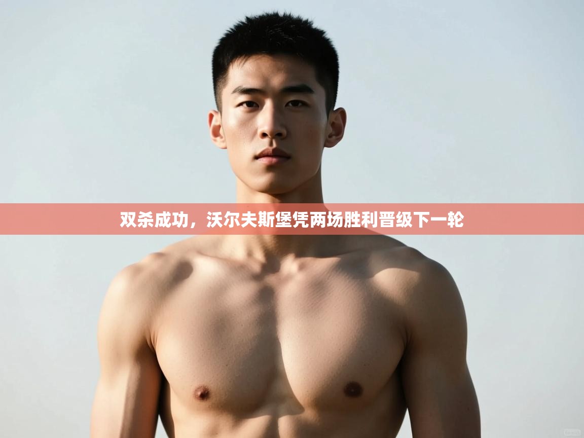 爱游戏体育娱乐-双杀成功，沃尔夫斯堡凭两场胜利晋级下一轮