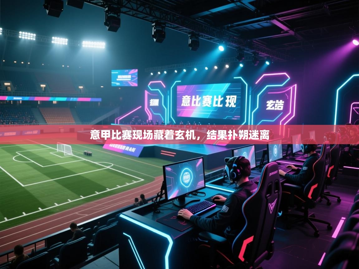 爱游戏体育下载-意甲比赛现场藏着玄机，结果扑朔迷离