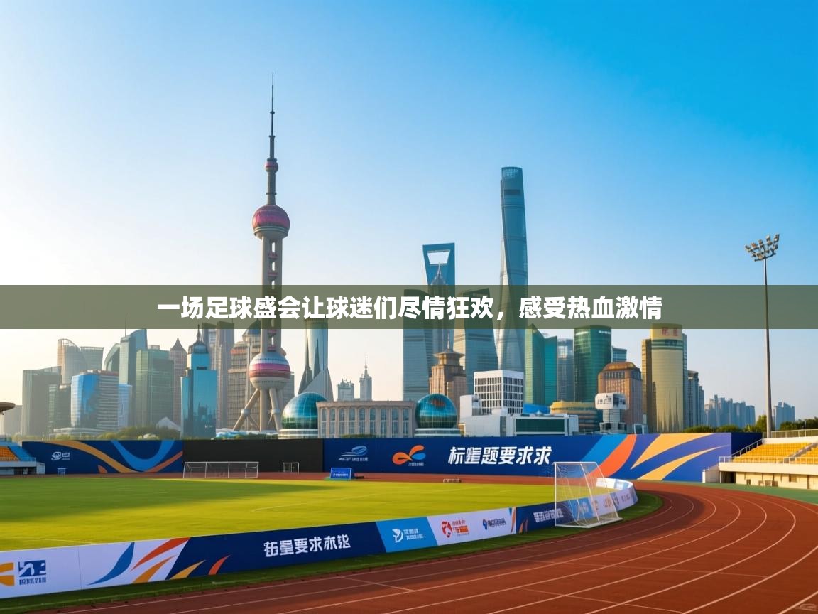 爱游戏娱乐登录-一场足球盛会让球迷们尽情狂欢，感受热血激情