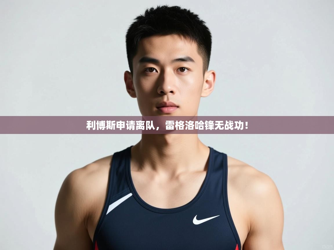 爱游戏 ayx 中国官方网站_ayx sports-利博斯申请离队，雷格洛哈锋无战功！  第2张