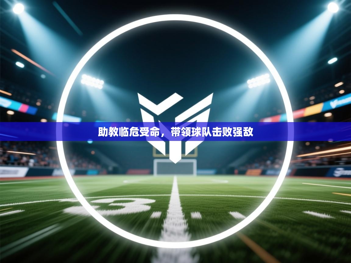 爱游戏体育娱乐赞助罗马-助教临危受命，带领球队击败强敌