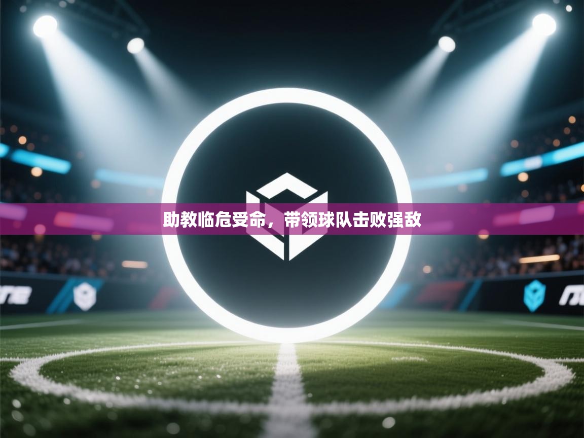 爱游戏体育娱乐赞助罗马-助教临危受命，带领球队击败强敌  第2张