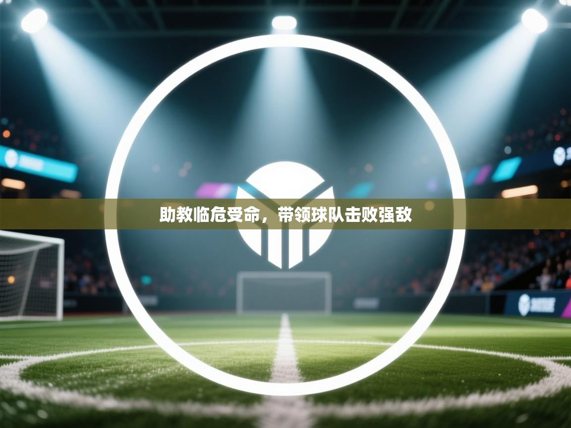 爱游戏体育娱乐赞助罗马-助教临危受命，带领球队击败强敌  第4张