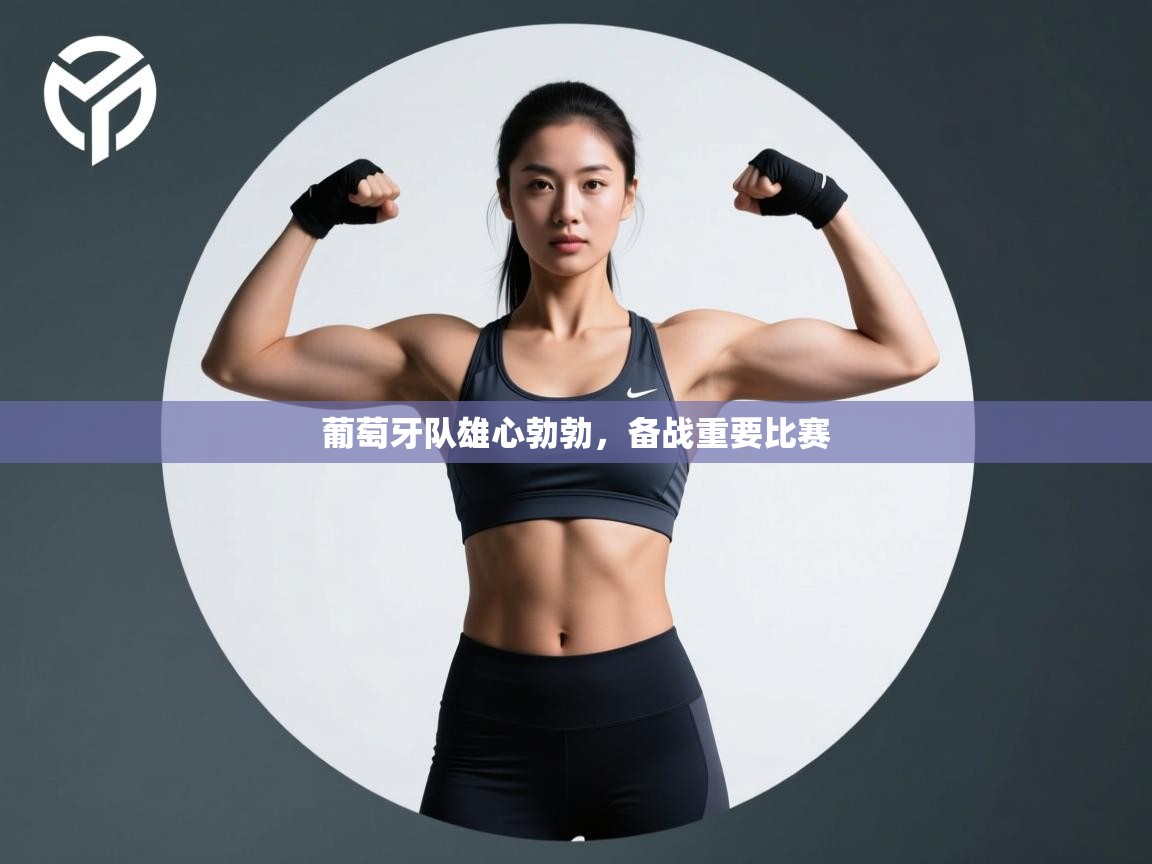 爱游戏体育全站入口-葡萄牙队雄心勃勃，备战重要比赛  第3张