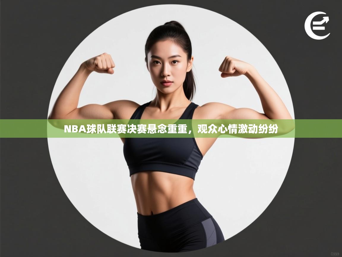 爱游戏官网-NBA球队联赛决赛悬念重重,观众心情激动纷纷 第3张