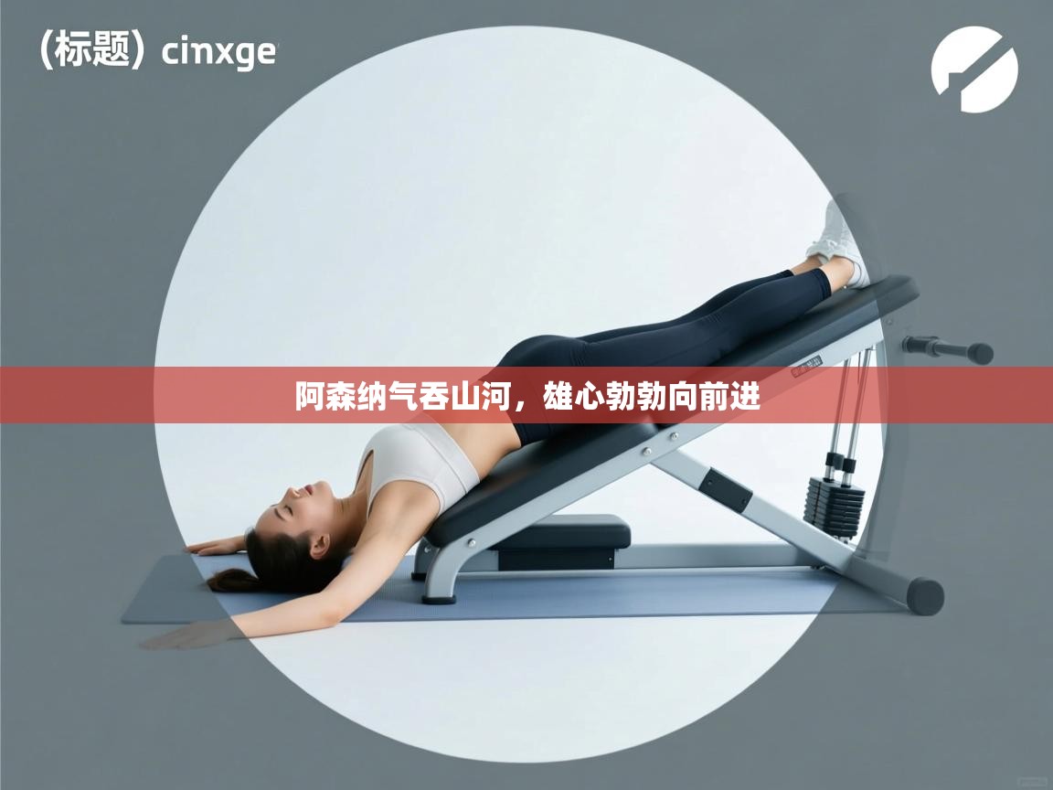 爱游戏体育下载-阿森纳气吞山河，雄心勃勃向前进