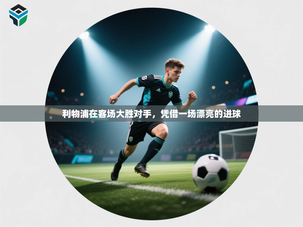 爱游戏娱乐体育官方入口-利物浦在客场大胜对手，凭借一场漂亮的进球