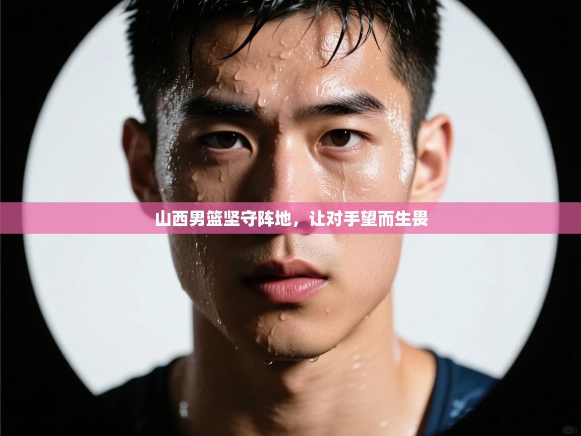 爱游戏娱乐网址-山西男篮坚守阵地,让对手望而生畏 第1张