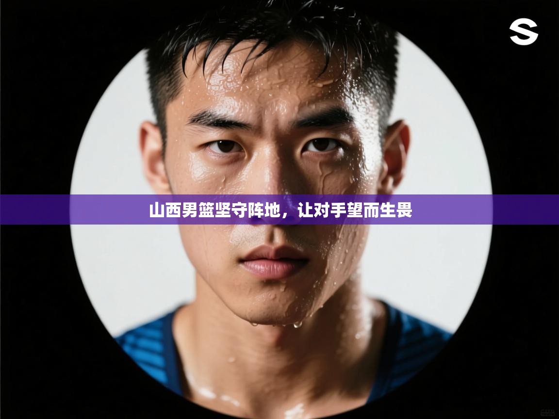 爱游戏娱乐网址-山西男篮坚守阵地,让对手望而生畏 第4张