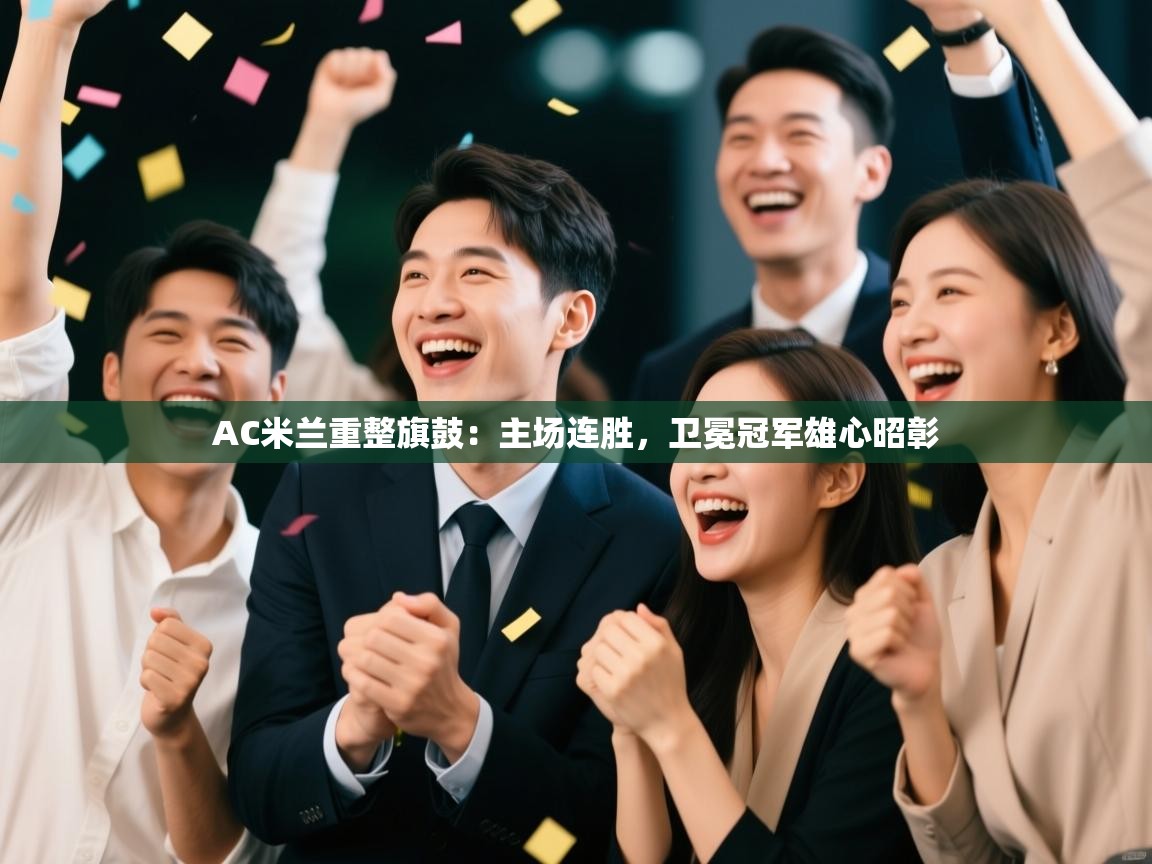 爱游戏影视-AC米兰重整旗鼓：主场连胜，卫冕冠军雄心昭彰