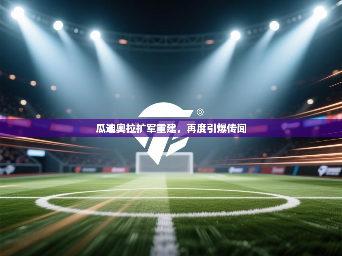 爱游戏体育在线登录-瓜迪奥拉扩军重建，再度引爆传闻